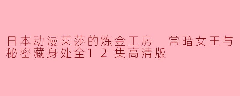 《莱莎的炼金工房》常暗女王与秘密藏身处全12集高清版可以在哪里观看？